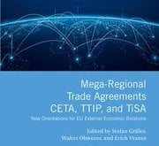 Mega-Regional Trade Agreements: CETA, TTIP, and TiSA New Orientations for EU External Economic Relations Edited by Stefan Griller, Walter Obwexer, and Erich Vranes