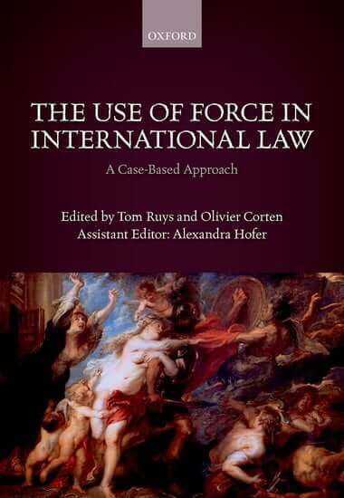  The Use of Force in International Law A Case-Based Approach Edited by Tom Ruys, Olivier Corten, and Alexandra Hofer