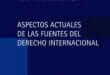 Aspectos actuales de las fuentes del Derecho Internacional